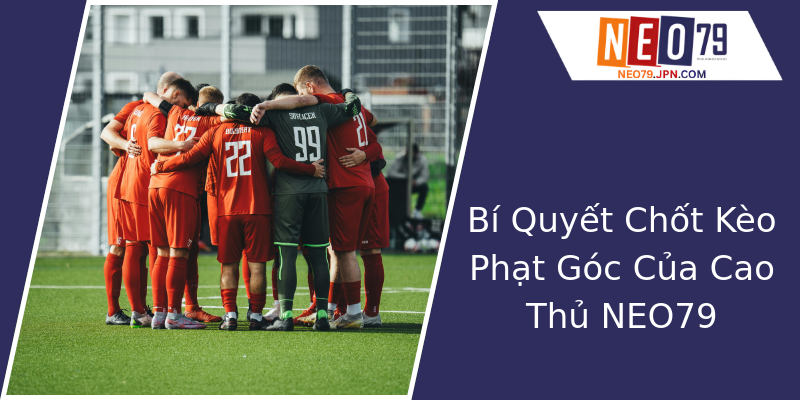 Bí Quyết Chốt Kèo Phạt Góc Của Cao Thủ NEO79