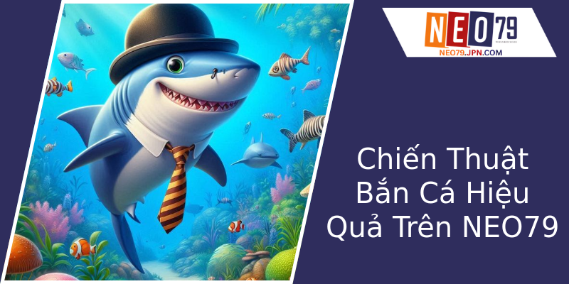 Chiến Thuật Bắn Cá Hiệu Quả Trên NEO79