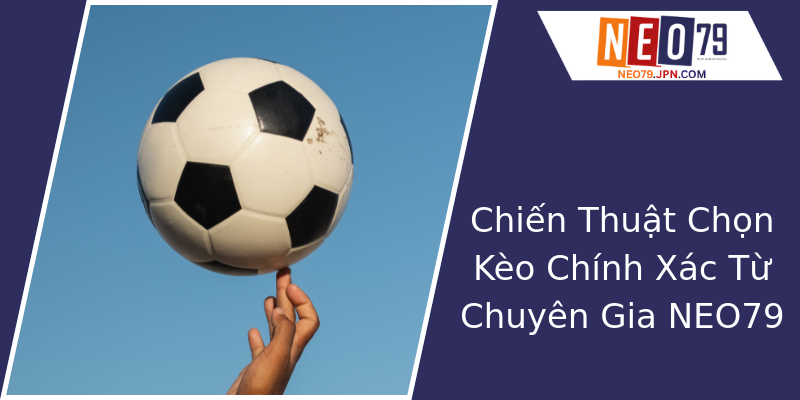 Chiến Thuật Chọn Kèo Chính Xác Từ Chuyên Gia NEO79