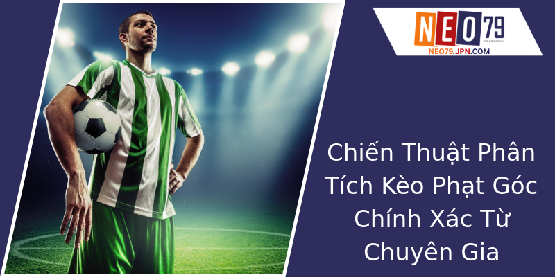 Chiến Thuật Phân Tích Kèo Phạt Góc Chính Xác Từ Chuyên Gia