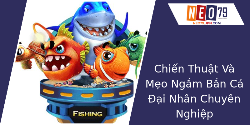 Chiến Thuật Và Mẹo Ngắm Bắn Cá Đại Nhân Chuyên Nghiệp