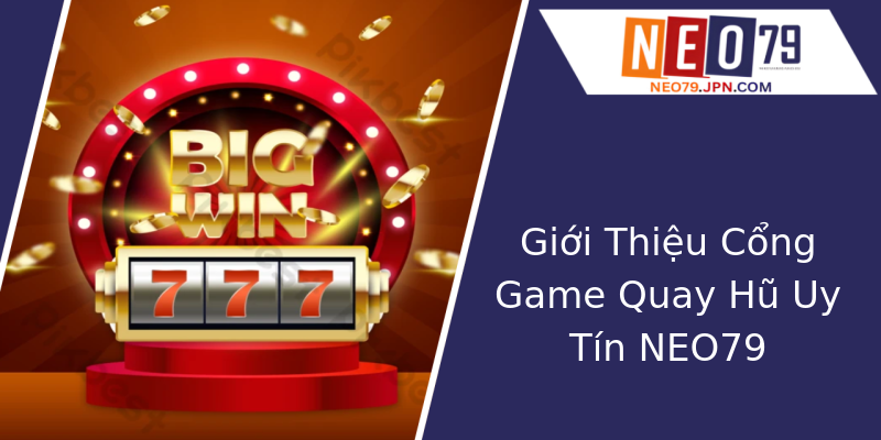 Giới Thiệu Cổng Game Quay Hũ Uy Tín NEO79