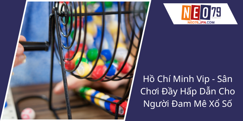 Ho Chi Minh Vip San Choi Day Hap Dan Cho Nguoi Dam Me Xo So