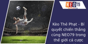 Keo The Phat Bi Quyet Chien Thang Cung Neo79 Trong The Gioi Ca Cuoc Bong A