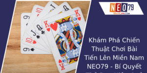 Kham Pha Chien Thuat Choi Bai Tien Len Mien Nam Neo79 Bi Quyet Thu Ao Hieu Qua