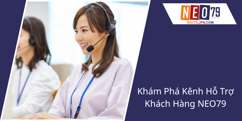 Khám Phá Kênh Hỗ Trợ Khách Hàng NEO79