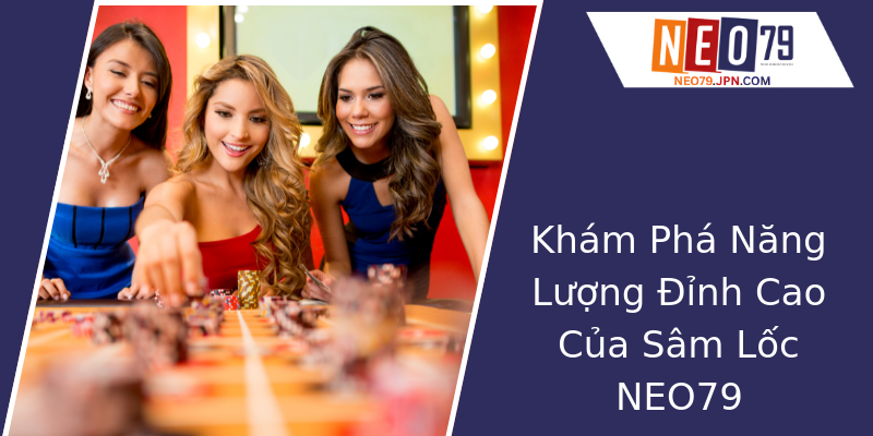 Khám Phá Năng Lượng Đỉnh Cao Của Sâm Lốc NEO79