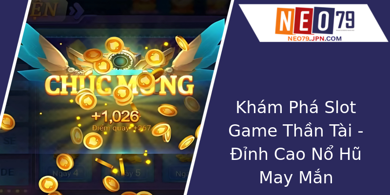 Khám Phá Slot Game Thần Tài - Đỉnh Cao Nổ Hũ May Mắn