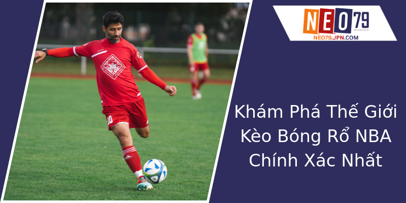 Khám Phá Thế Giới Kèo Bóng Rổ NBA Chính Xác Nhất