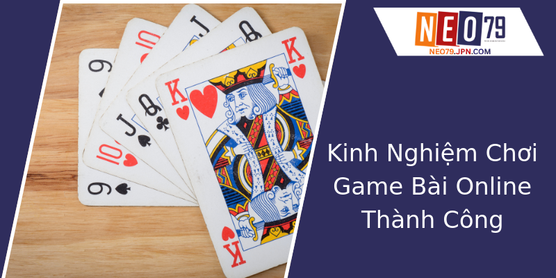 Kinh Nghiệm Chơi Game Bài Online Thành Công