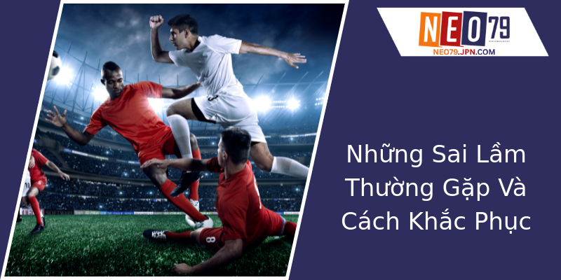 Những Sai Lầm Thường Gặp Và Cách Khắc Phục