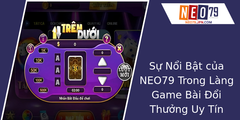 Sự Nổi Bật của NEO79 Trong Làng Game Bài Đổi Thưởng Uy Tín